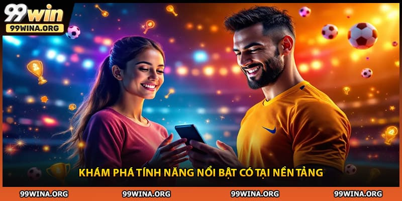 Khám phá tính năng nổi bật có tại nền tảng