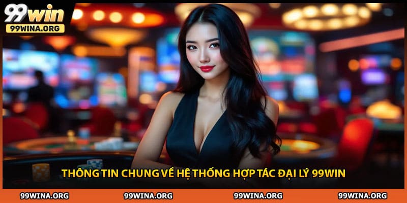 Thông tin chung về hệ thống hợp tác đại lý 99Win