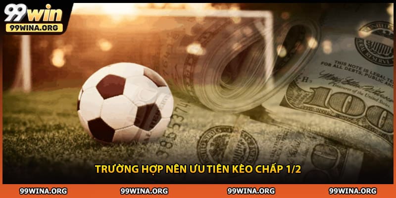 Trường hợp nên ưu tiên kèo chấp 1/2