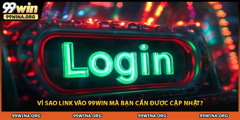 Vì sao link vào 99WIN mà bạn cần được cập nhật?
