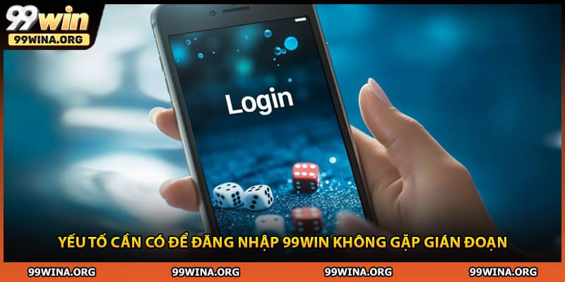 Yếu tố cần có để đăng nhập 99WIN không gặp gián đoạn